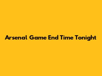 Arsenal Game End Time Tonight