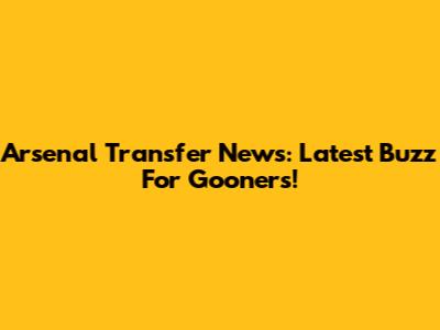 Arsenal Transfer News: Latest Buzz For Gooners!
