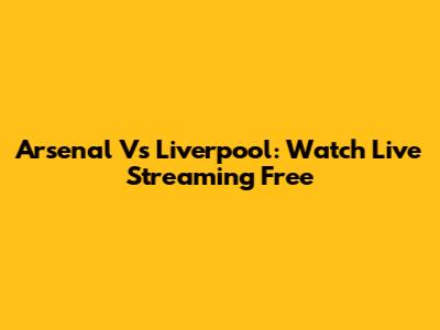Arsenal Vs Liverpool: Watch Live Streaming Free