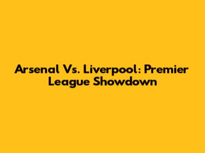 Arsenal Vs. Liverpool: Premier League Showdown