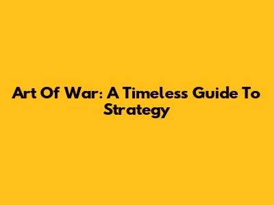 Art Of War: A Timeless Guide To Strategy