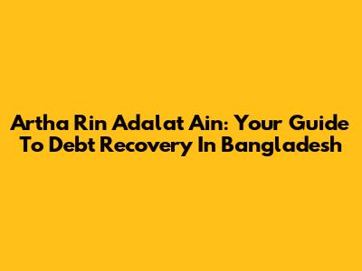 Artha Rin Adalat Ain: Your Guide To Debt Recovery In Bangladesh