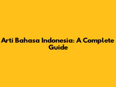 Arti Bahasa Indonesia: A Complete Guide
