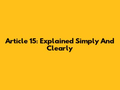 Article 15: Explained Simply And Clearly