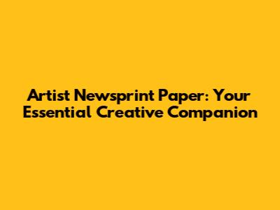 Artist Newsprint Paper: Your Essential Creative Companion