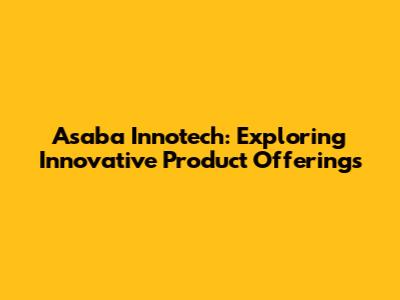 Asaba Innotech: Exploring Innovative Product Offerings