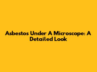 Asbestos Under A Microscope: A Detailed Look