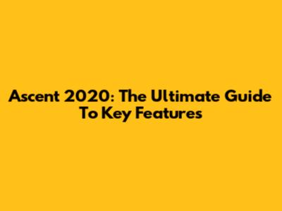 Ascent 2020: The Ultimate Guide To Key Features
