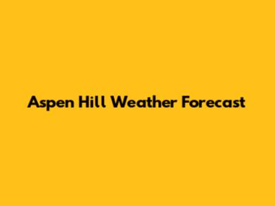 Aspen Hill Weather Forecast