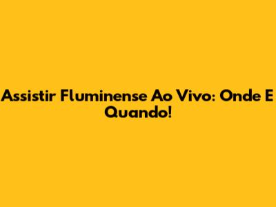 Assistir Fluminense Ao Vivo: Onde E Quando!