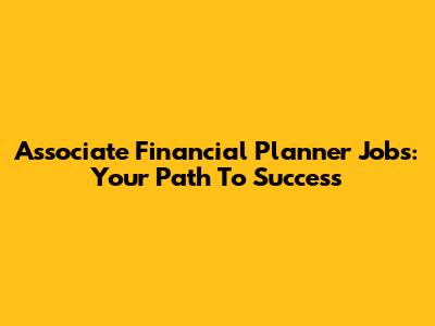 Associate Financial Planner Jobs: Your Path To Success