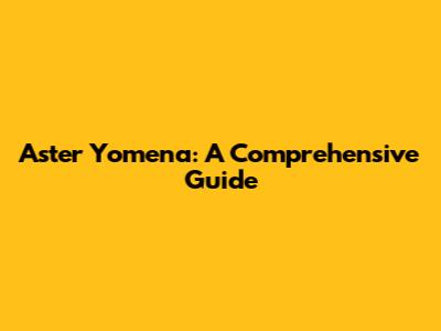 Aster Yomena: A Comprehensive Guide