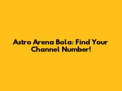 Astro Arena Bola: Find Your Channel Number!
