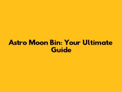 Astro Moon Bin: Your Ultimate Guide