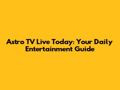 Astro TV Live Today: Your Daily Entertainment Guide
