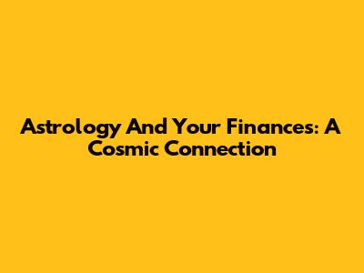 Astrology And Your Finances: A Cosmic Connection