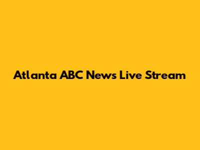 Atlanta ABC News Live Stream