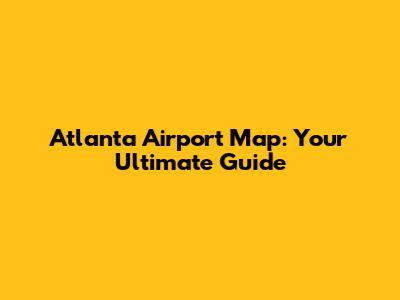 Atlanta Airport Map: Your Ultimate Guide