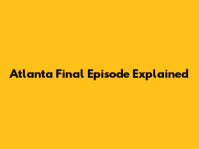 Atlanta Final Episode Explained