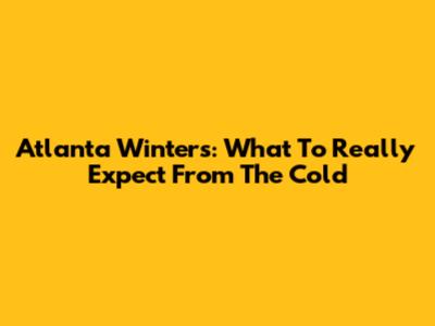 Atlanta Winters: What To Really Expect From The Cold