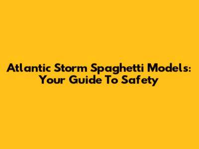 Atlantic Storm Spaghetti Models: Your Guide To Safety