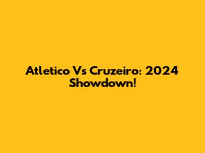 Atletico Vs Cruzeiro: 2024 Showdown!