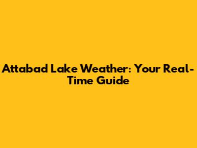 Attabad Lake Weather: Your Real-Time Guide