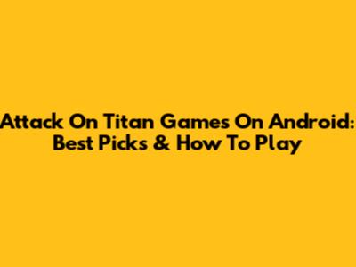 Attack On Titan Games On Android: Best Picks & How To Play