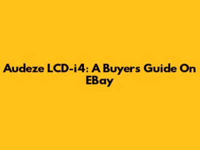 Audeze LCD-i4: A Buyer's Guide On EBay