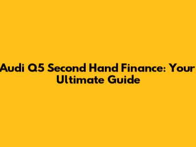 Audi Q5 Second Hand Finance: Your Ultimate Guide