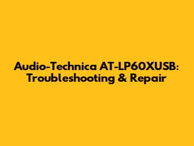 Audio-Technica AT-LP60XUSB: Troubleshooting & Repair