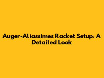 Auger-Aliassime's Racket Setup: A Detailed Look