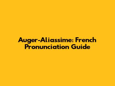 Auger-Aliassime: French Pronunciation Guide