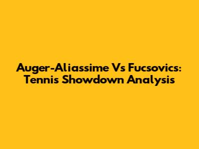 Auger-Aliassime Vs Fucsovics: Tennis Showdown Analysis