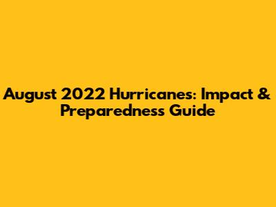 August 2022 Hurricanes: Impact & Preparedness Guide