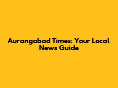 Aurangabad Times: Your Local News Guide
