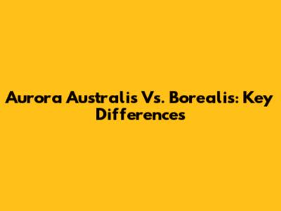 Aurora Australis Vs. Borealis: Key Differences