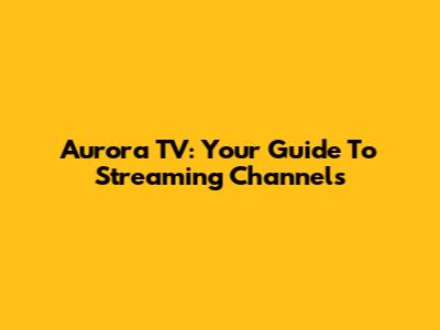 Aurora TV: Your Guide To Streaming Channels