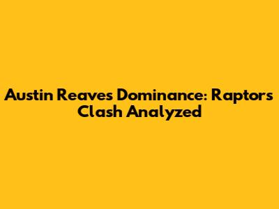 Austin Reaves' Dominance: Raptors Clash Analyzed