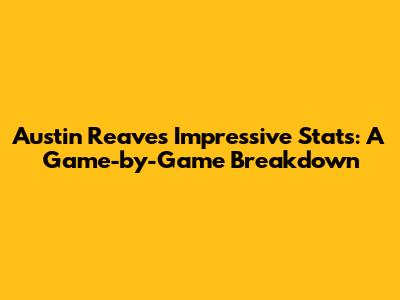 Austin Reaves' Impressive Stats: A Game-by-Game Breakdown