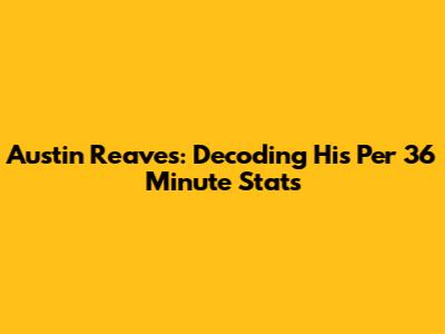 Austin Reaves: Decoding His Per 36 Minute Stats