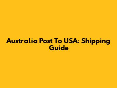 Australia Post To USA: Shipping Guide
