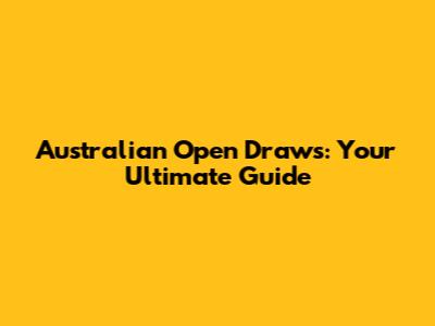 Australian Open Draws: Your Ultimate Guide
