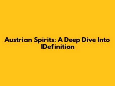 Austrian Spirits: A Deep Dive Into IDefinition