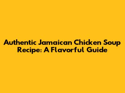 Authentic Jamaican Chicken Soup Recipe: A Flavorful Guide