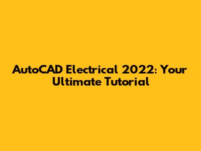 AutoCAD Electrical 2022: Your Ultimate Tutorial
