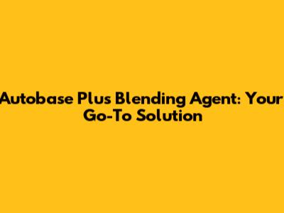 Autobase Plus Blending Agent: Your Go-To Solution