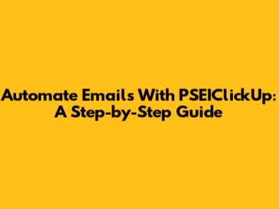 Automate Emails With PSEIClickUp: A Step-by-Step Guide