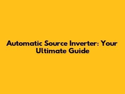 Automatic Source Inverter: Your Ultimate Guide