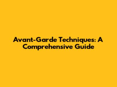 Avant-Garde Techniques: A Comprehensive Guide
